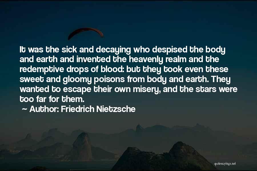 Friedrich Nietzsche Quotes: It Was The Sick And Decaying Who Despised The Body And Earth And Invented The Heavenly Realm And The Redemptive