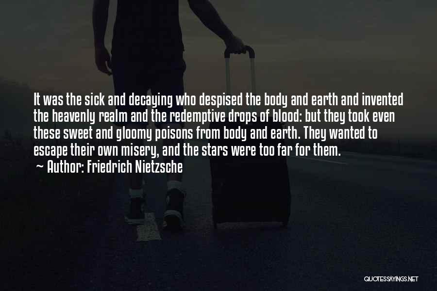 Friedrich Nietzsche Quotes: It Was The Sick And Decaying Who Despised The Body And Earth And Invented The Heavenly Realm And The Redemptive