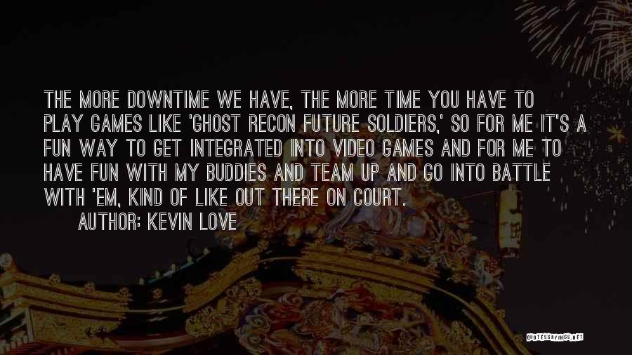 Kevin Love Quotes: The More Downtime We Have, The More Time You Have To Play Games Like 'ghost Recon Future Soldiers,' So For