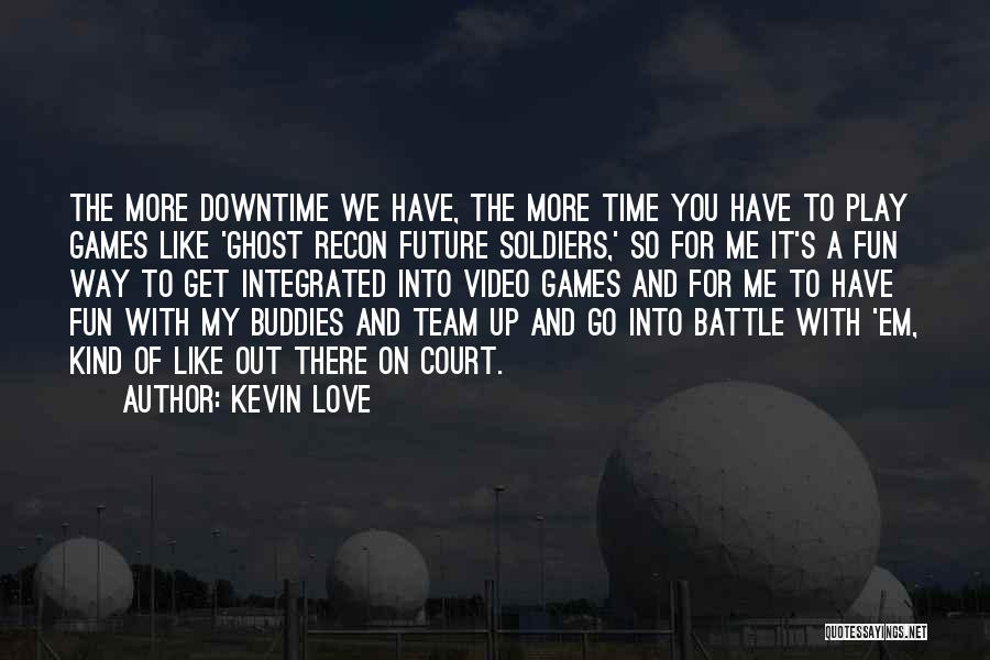 Kevin Love Quotes: The More Downtime We Have, The More Time You Have To Play Games Like 'ghost Recon Future Soldiers,' So For