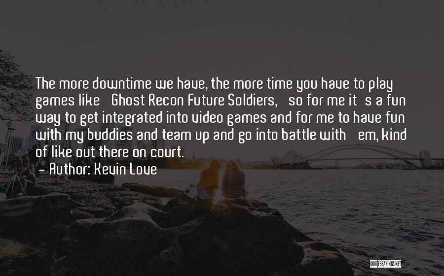 Kevin Love Quotes: The More Downtime We Have, The More Time You Have To Play Games Like 'ghost Recon Future Soldiers,' So For