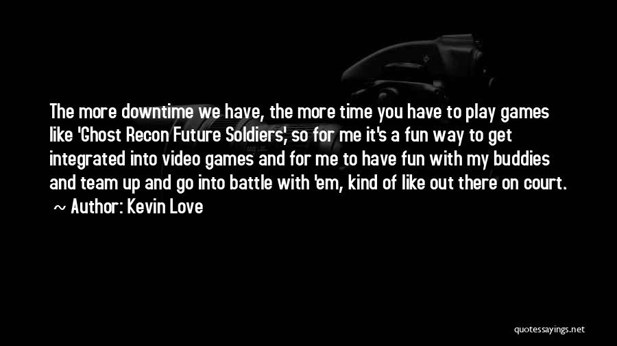 Kevin Love Quotes: The More Downtime We Have, The More Time You Have To Play Games Like 'ghost Recon Future Soldiers,' So For