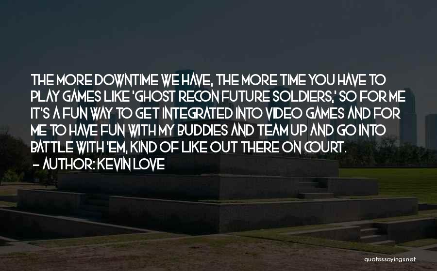 Kevin Love Quotes: The More Downtime We Have, The More Time You Have To Play Games Like 'ghost Recon Future Soldiers,' So For