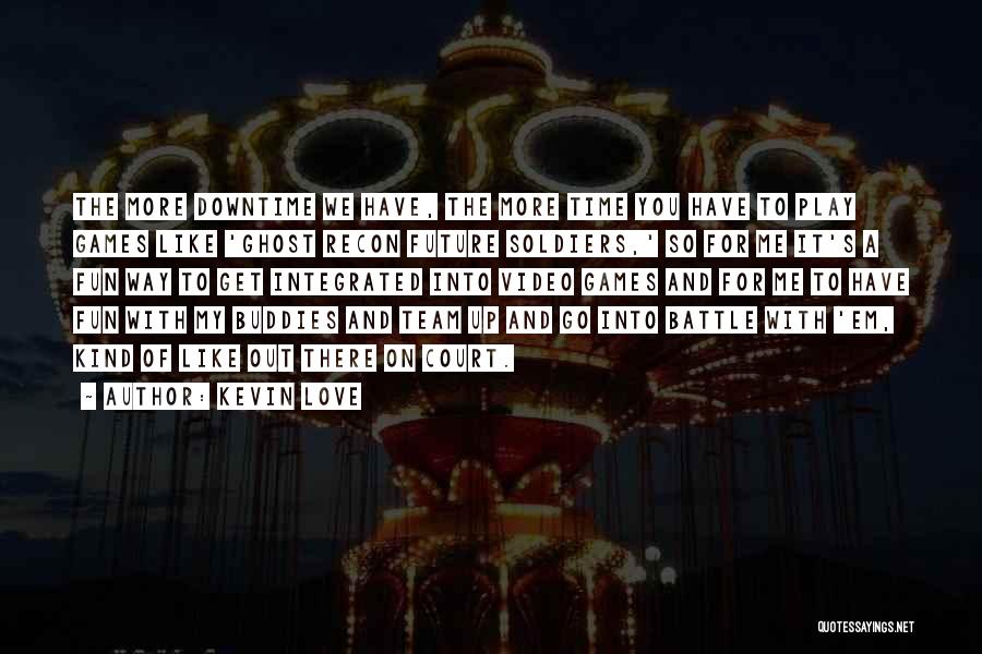 Kevin Love Quotes: The More Downtime We Have, The More Time You Have To Play Games Like 'ghost Recon Future Soldiers,' So For