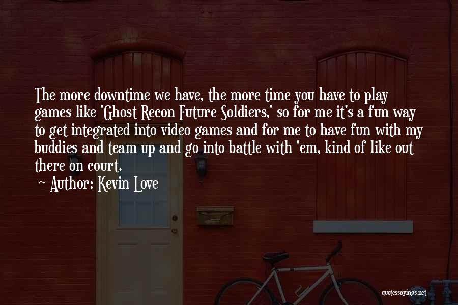 Kevin Love Quotes: The More Downtime We Have, The More Time You Have To Play Games Like 'ghost Recon Future Soldiers,' So For