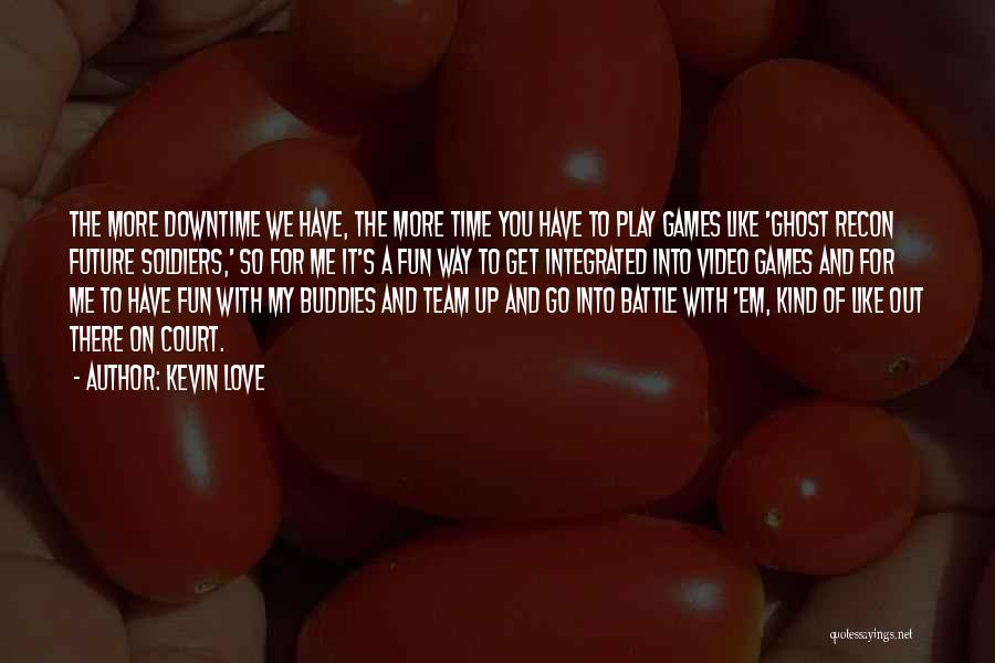 Kevin Love Quotes: The More Downtime We Have, The More Time You Have To Play Games Like 'ghost Recon Future Soldiers,' So For