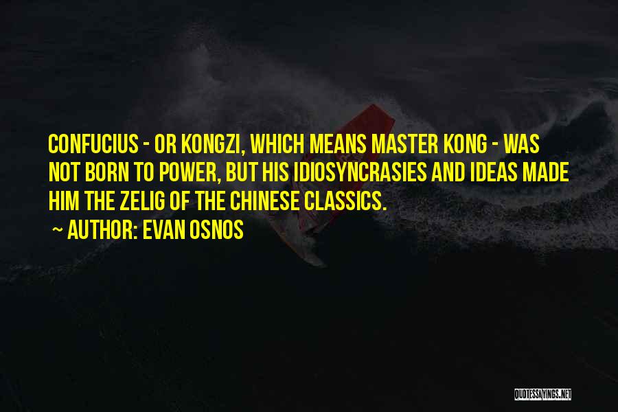 Evan Osnos Quotes: Confucius - Or Kongzi, Which Means Master Kong - Was Not Born To Power, But His Idiosyncrasies And Ideas Made