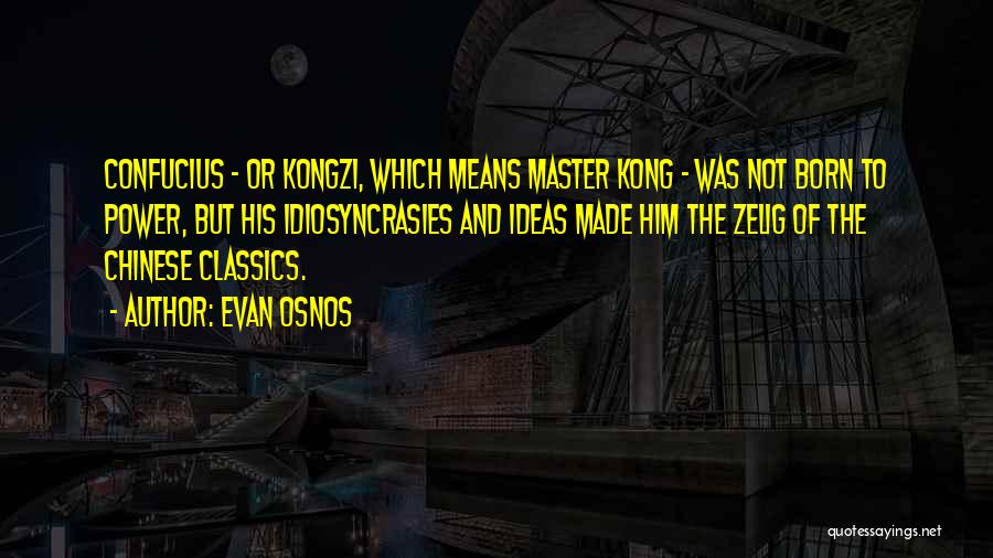 Evan Osnos Quotes: Confucius - Or Kongzi, Which Means Master Kong - Was Not Born To Power, But His Idiosyncrasies And Ideas Made