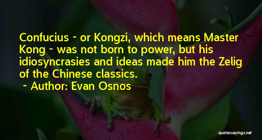Evan Osnos Quotes: Confucius - Or Kongzi, Which Means Master Kong - Was Not Born To Power, But His Idiosyncrasies And Ideas Made