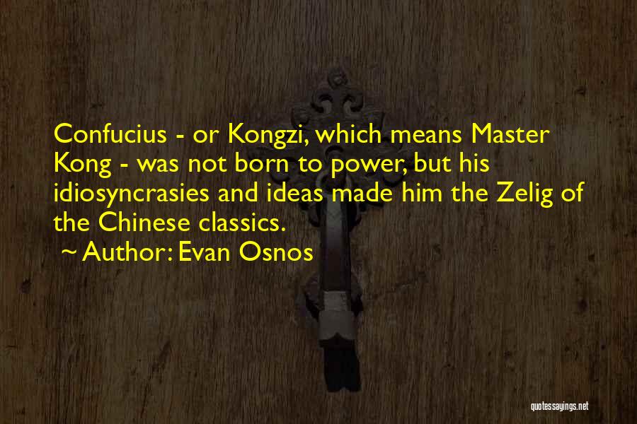 Evan Osnos Quotes: Confucius - Or Kongzi, Which Means Master Kong - Was Not Born To Power, But His Idiosyncrasies And Ideas Made