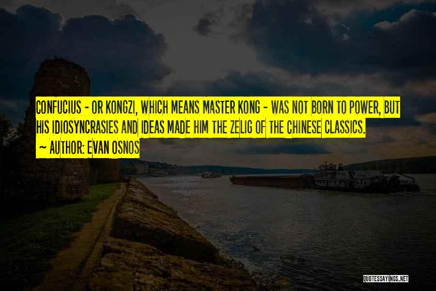 Evan Osnos Quotes: Confucius - Or Kongzi, Which Means Master Kong - Was Not Born To Power, But His Idiosyncrasies And Ideas Made