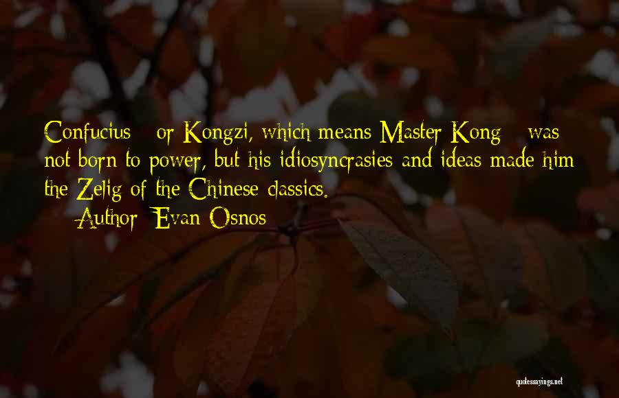 Evan Osnos Quotes: Confucius - Or Kongzi, Which Means Master Kong - Was Not Born To Power, But His Idiosyncrasies And Ideas Made