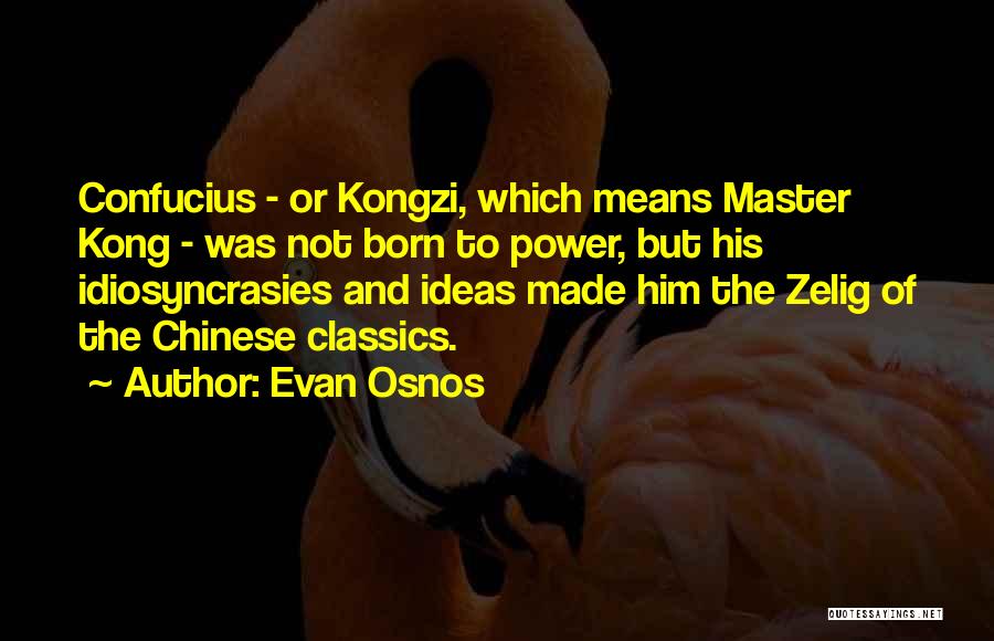 Evan Osnos Quotes: Confucius - Or Kongzi, Which Means Master Kong - Was Not Born To Power, But His Idiosyncrasies And Ideas Made