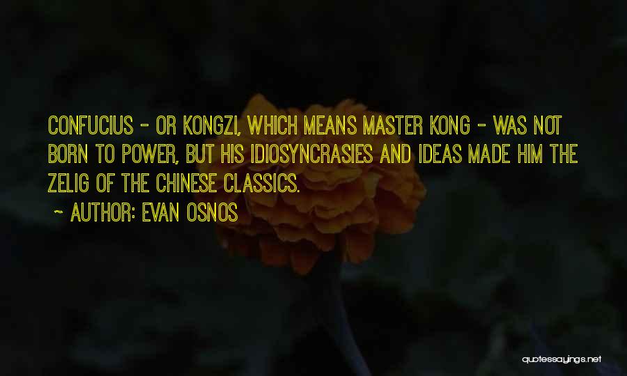 Evan Osnos Quotes: Confucius - Or Kongzi, Which Means Master Kong - Was Not Born To Power, But His Idiosyncrasies And Ideas Made