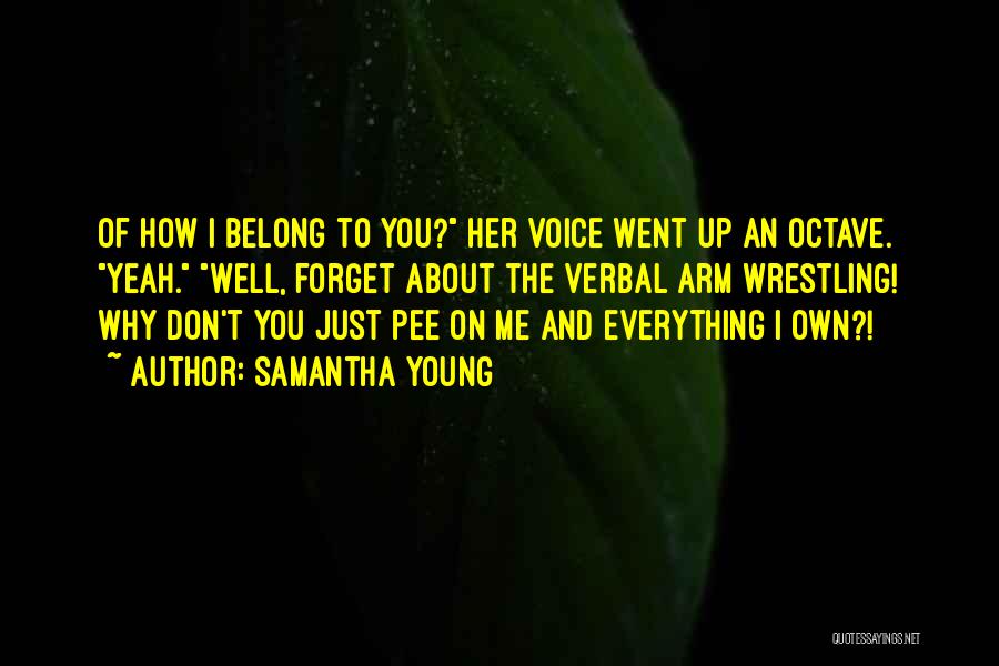 Samantha Young Quotes: Of How I Belong To You? Her Voice Went Up An Octave. Yeah. Well, Forget About The Verbal Arm Wrestling!