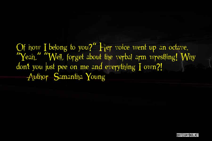 Samantha Young Quotes: Of How I Belong To You? Her Voice Went Up An Octave. Yeah. Well, Forget About The Verbal Arm Wrestling!