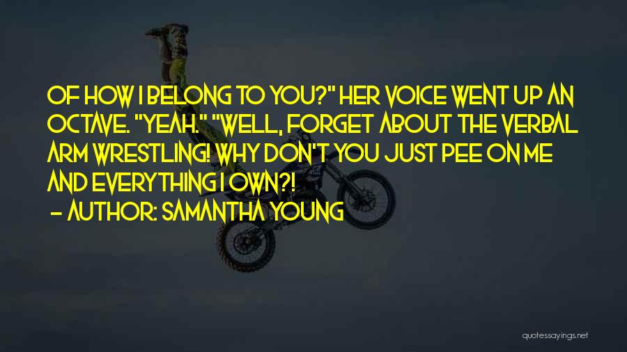 Samantha Young Quotes: Of How I Belong To You? Her Voice Went Up An Octave. Yeah. Well, Forget About The Verbal Arm Wrestling!