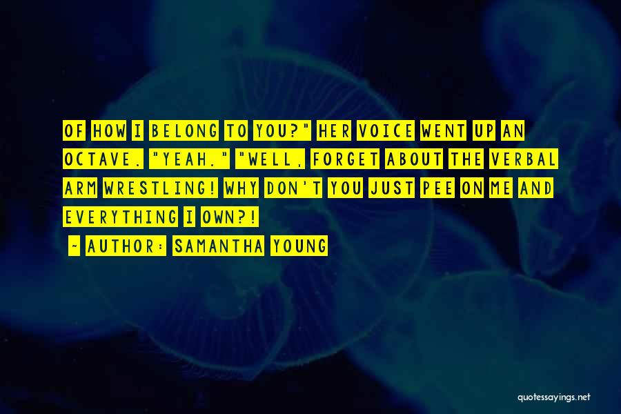 Samantha Young Quotes: Of How I Belong To You? Her Voice Went Up An Octave. Yeah. Well, Forget About The Verbal Arm Wrestling!