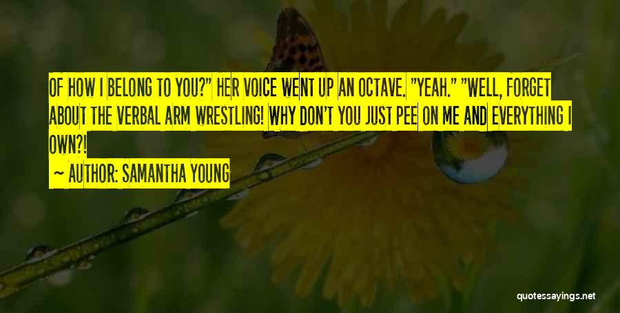 Samantha Young Quotes: Of How I Belong To You? Her Voice Went Up An Octave. Yeah. Well, Forget About The Verbal Arm Wrestling!