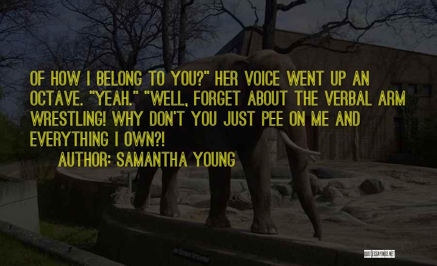 Samantha Young Quotes: Of How I Belong To You? Her Voice Went Up An Octave. Yeah. Well, Forget About The Verbal Arm Wrestling!