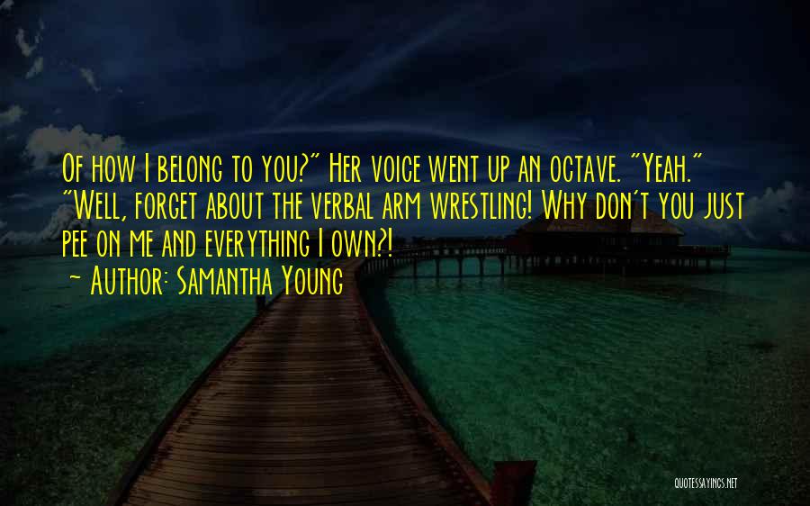 Samantha Young Quotes: Of How I Belong To You? Her Voice Went Up An Octave. Yeah. Well, Forget About The Verbal Arm Wrestling!