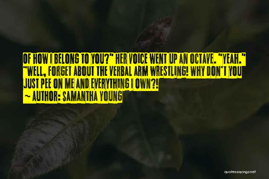 Samantha Young Quotes: Of How I Belong To You? Her Voice Went Up An Octave. Yeah. Well, Forget About The Verbal Arm Wrestling!