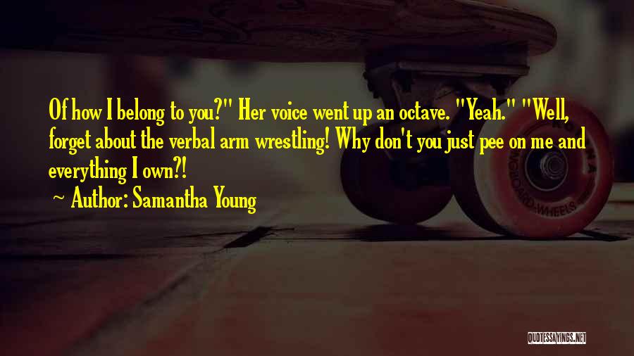 Samantha Young Quotes: Of How I Belong To You? Her Voice Went Up An Octave. Yeah. Well, Forget About The Verbal Arm Wrestling!