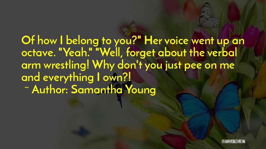 Samantha Young Quotes: Of How I Belong To You? Her Voice Went Up An Octave. Yeah. Well, Forget About The Verbal Arm Wrestling!