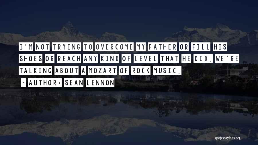 Sean Lennon Quotes: I'm Not Trying To Overcome My Father Or Fill His Shoes Or Reach Any Kind Of Level That He Did.