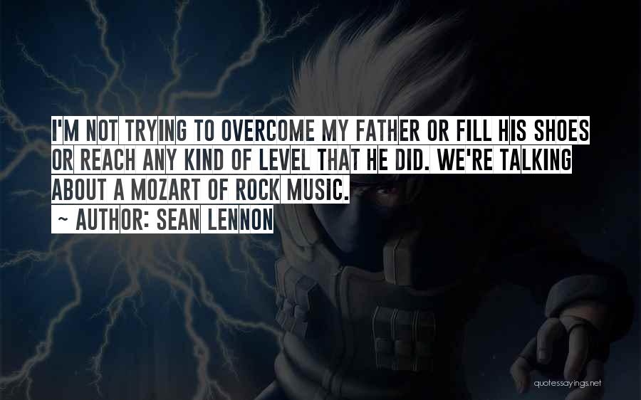 Sean Lennon Quotes: I'm Not Trying To Overcome My Father Or Fill His Shoes Or Reach Any Kind Of Level That He Did.