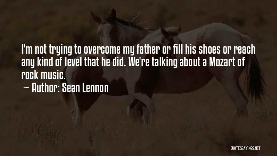 Sean Lennon Quotes: I'm Not Trying To Overcome My Father Or Fill His Shoes Or Reach Any Kind Of Level That He Did.