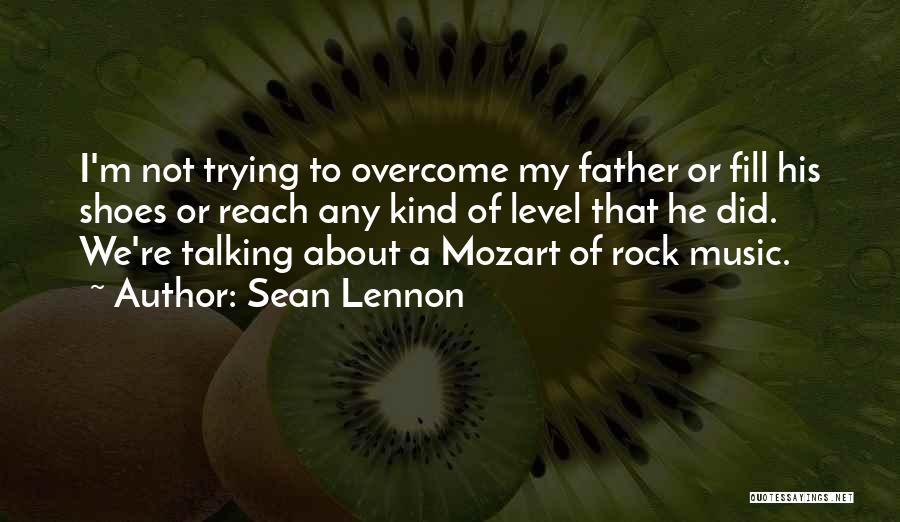 Sean Lennon Quotes: I'm Not Trying To Overcome My Father Or Fill His Shoes Or Reach Any Kind Of Level That He Did.