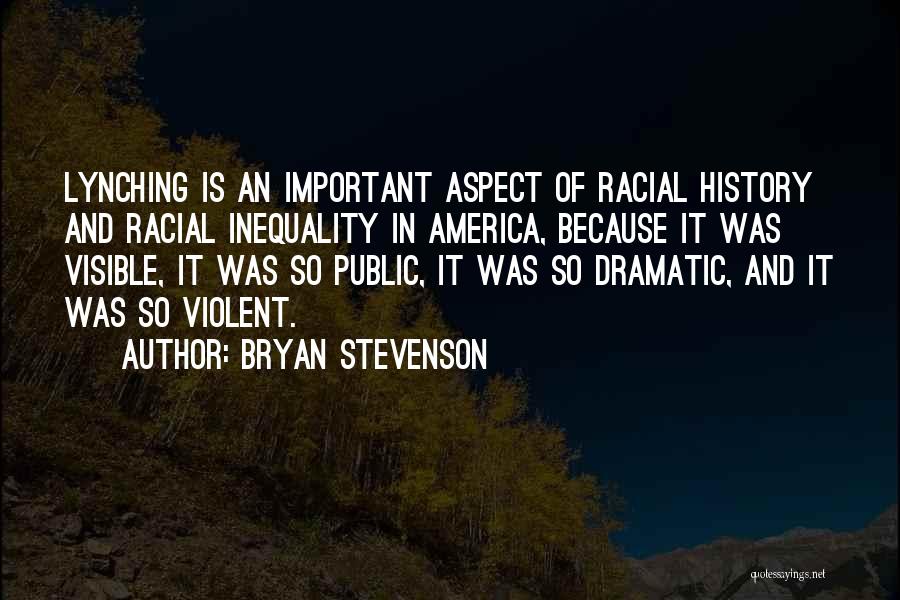 Bryan Stevenson Quotes: Lynching Is An Important Aspect Of Racial History And Racial Inequality In America, Because It Was Visible, It Was So