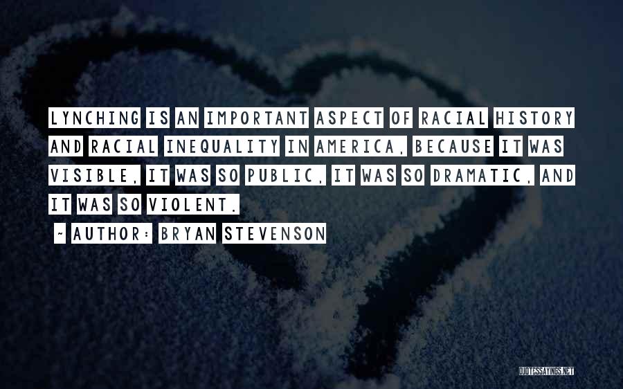 Bryan Stevenson Quotes: Lynching Is An Important Aspect Of Racial History And Racial Inequality In America, Because It Was Visible, It Was So