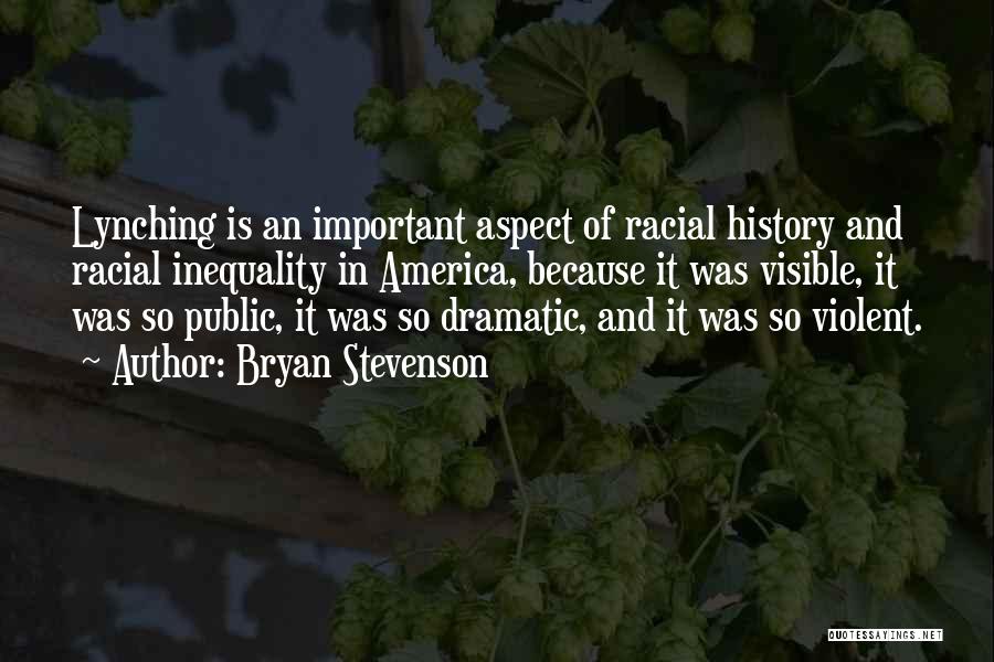 Bryan Stevenson Quotes: Lynching Is An Important Aspect Of Racial History And Racial Inequality In America, Because It Was Visible, It Was So