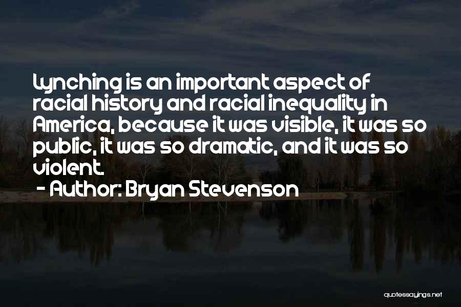 Bryan Stevenson Quotes: Lynching Is An Important Aspect Of Racial History And Racial Inequality In America, Because It Was Visible, It Was So