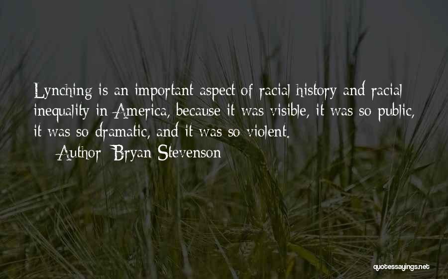Bryan Stevenson Quotes: Lynching Is An Important Aspect Of Racial History And Racial Inequality In America, Because It Was Visible, It Was So