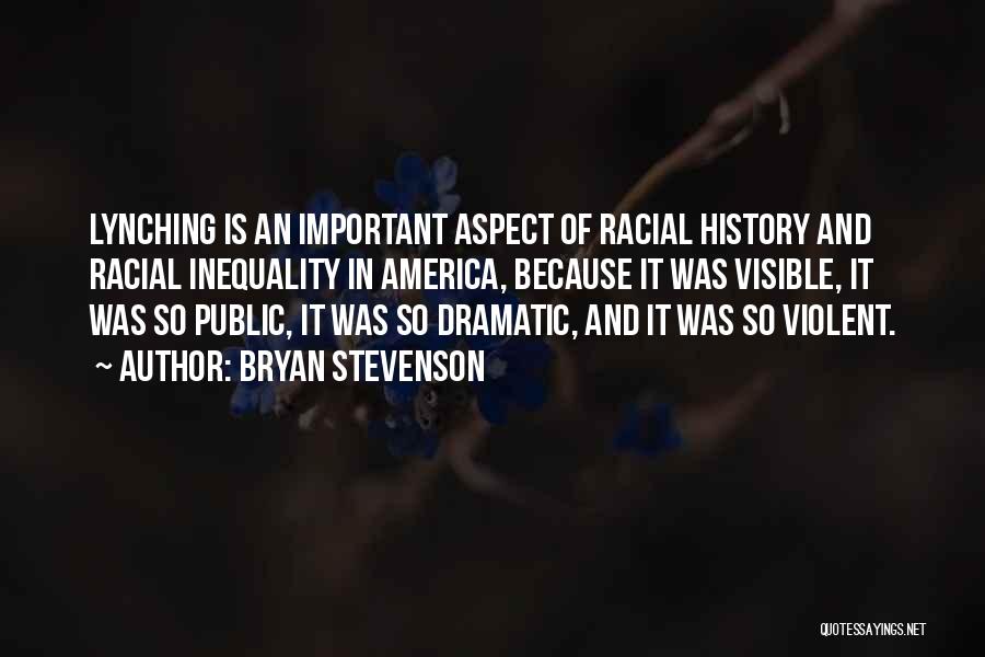 Bryan Stevenson Quotes: Lynching Is An Important Aspect Of Racial History And Racial Inequality In America, Because It Was Visible, It Was So