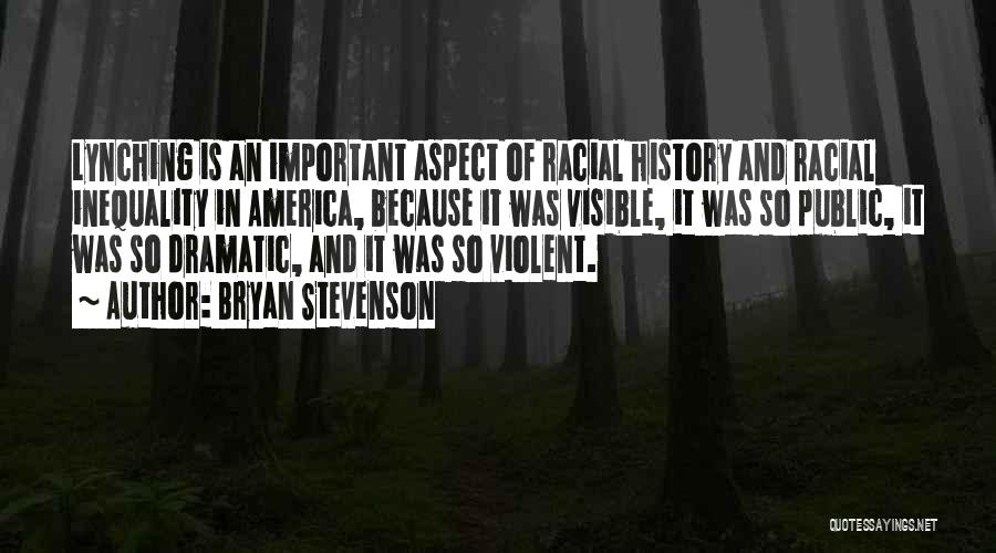 Bryan Stevenson Quotes: Lynching Is An Important Aspect Of Racial History And Racial Inequality In America, Because It Was Visible, It Was So