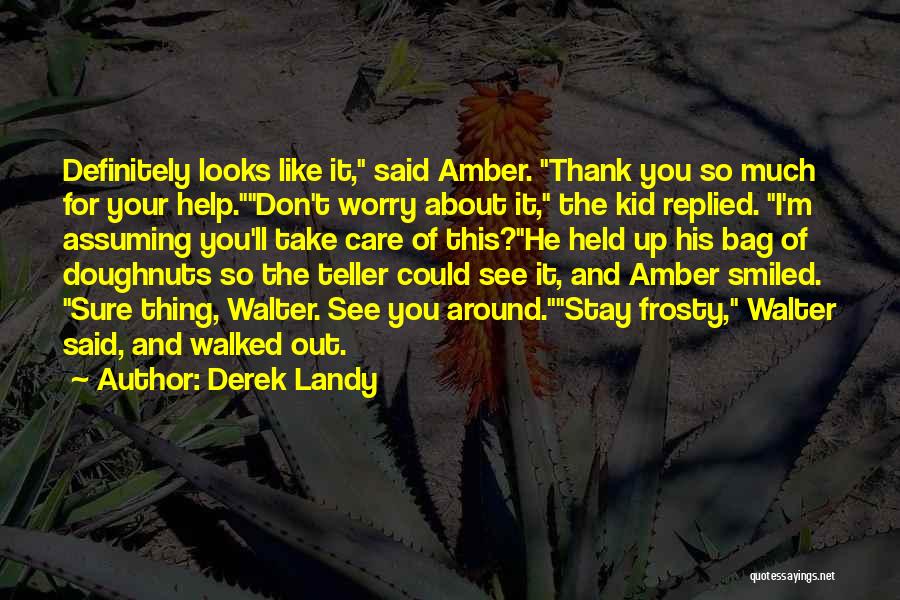 Derek Landy Quotes: Definitely Looks Like It, Said Amber. Thank You So Much For Your Help.don't Worry About It, The Kid Replied. I'm