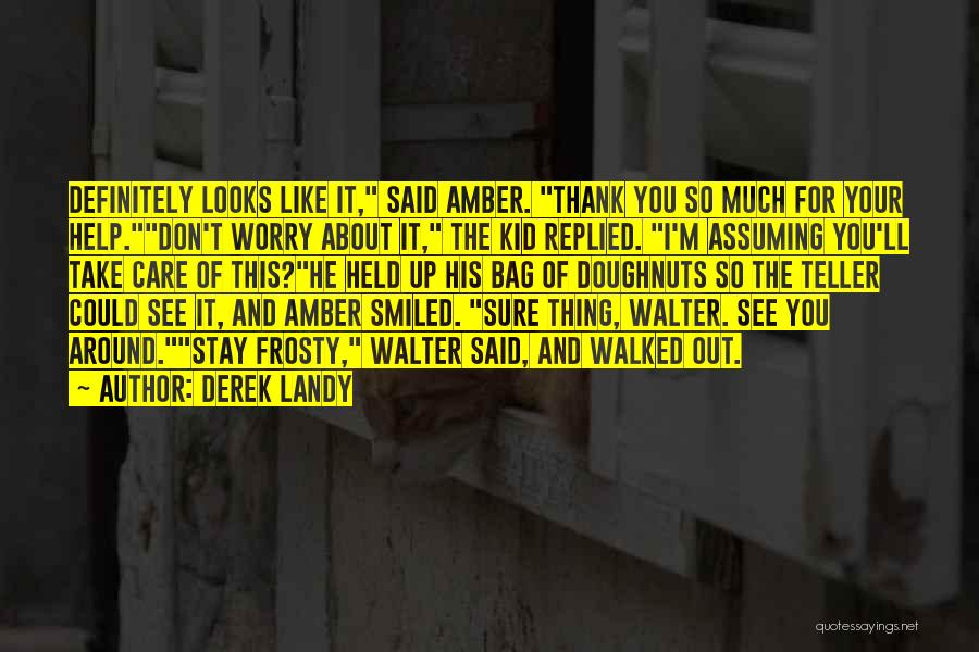 Derek Landy Quotes: Definitely Looks Like It, Said Amber. Thank You So Much For Your Help.don't Worry About It, The Kid Replied. I'm