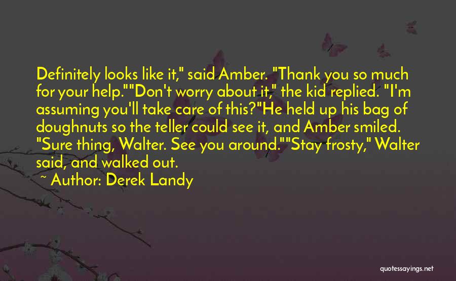 Derek Landy Quotes: Definitely Looks Like It, Said Amber. Thank You So Much For Your Help.don't Worry About It, The Kid Replied. I'm