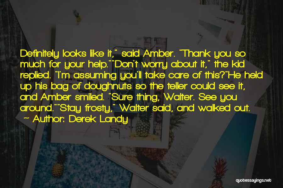 Derek Landy Quotes: Definitely Looks Like It, Said Amber. Thank You So Much For Your Help.don't Worry About It, The Kid Replied. I'm