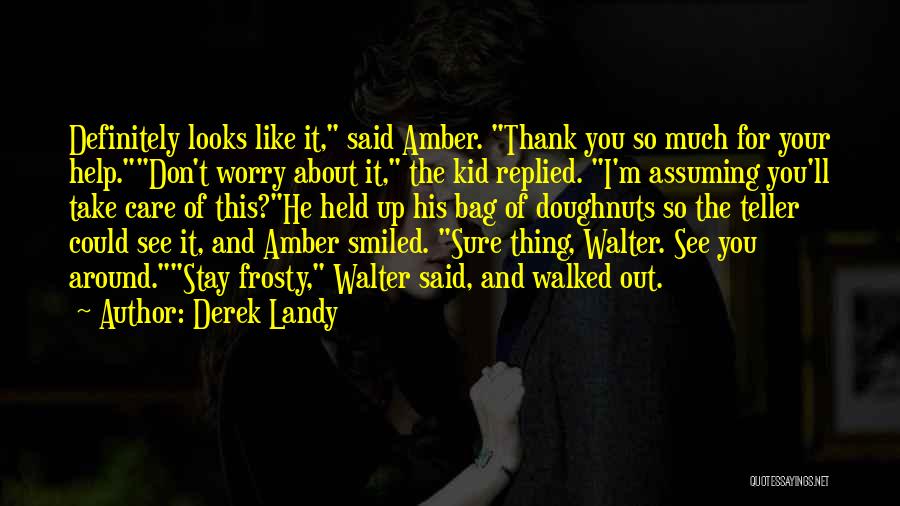 Derek Landy Quotes: Definitely Looks Like It, Said Amber. Thank You So Much For Your Help.don't Worry About It, The Kid Replied. I'm