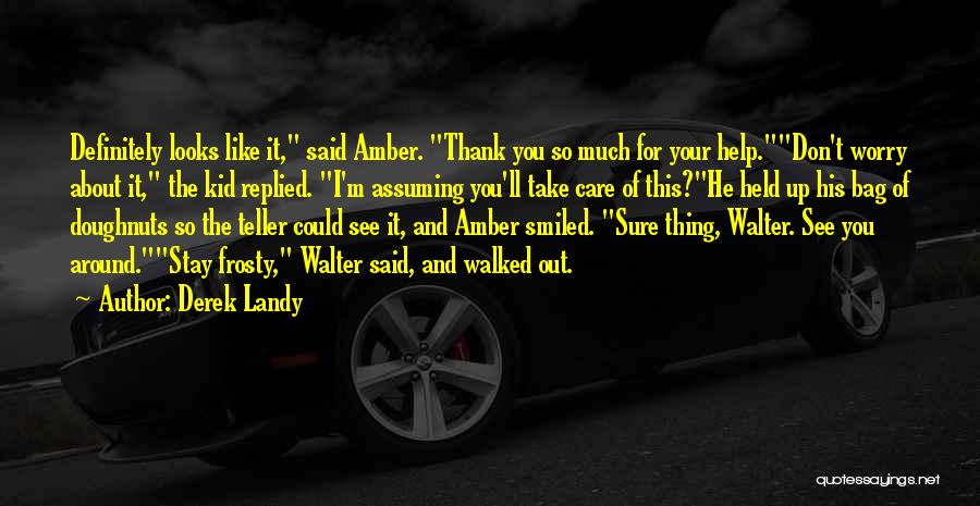 Derek Landy Quotes: Definitely Looks Like It, Said Amber. Thank You So Much For Your Help.don't Worry About It, The Kid Replied. I'm