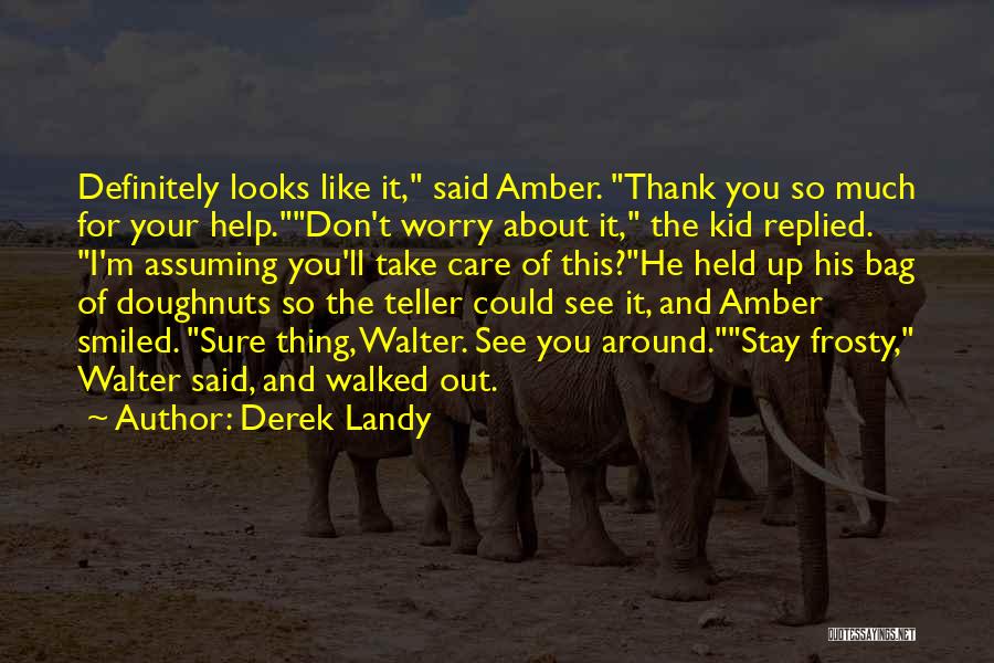 Derek Landy Quotes: Definitely Looks Like It, Said Amber. Thank You So Much For Your Help.don't Worry About It, The Kid Replied. I'm