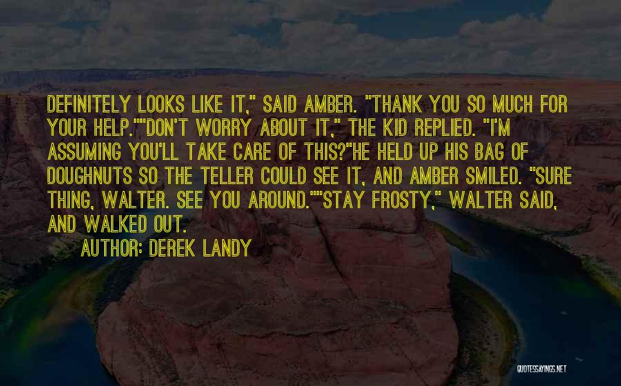 Derek Landy Quotes: Definitely Looks Like It, Said Amber. Thank You So Much For Your Help.don't Worry About It, The Kid Replied. I'm