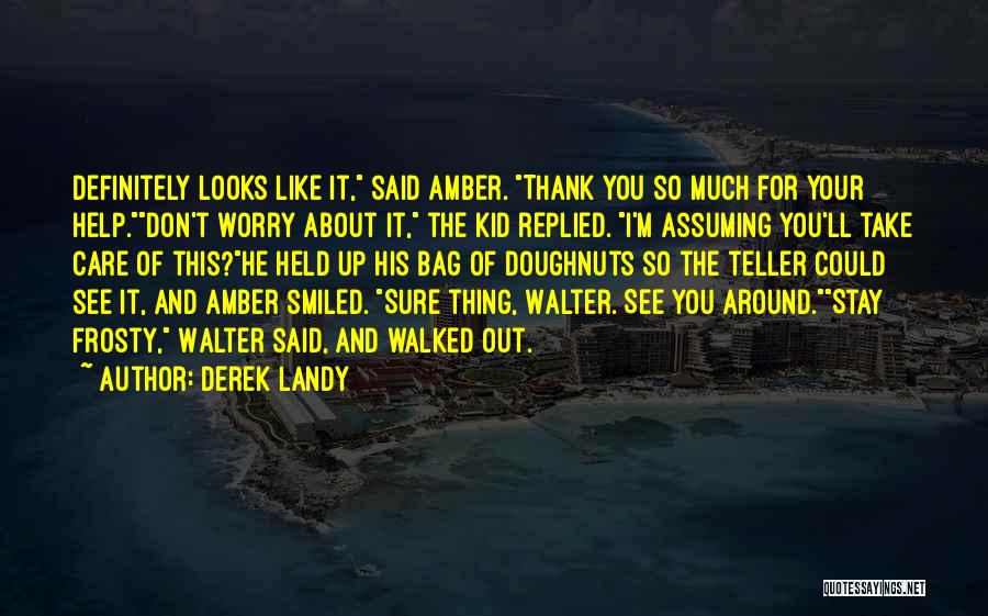 Derek Landy Quotes: Definitely Looks Like It, Said Amber. Thank You So Much For Your Help.don't Worry About It, The Kid Replied. I'm