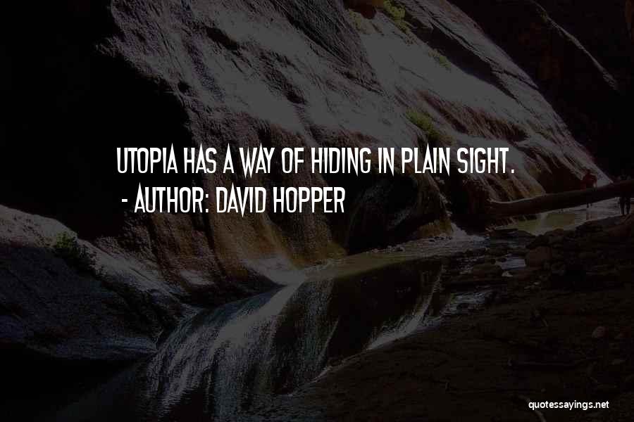 David Hopper Quotes: Utopia Has A Way Of Hiding In Plain Sight.