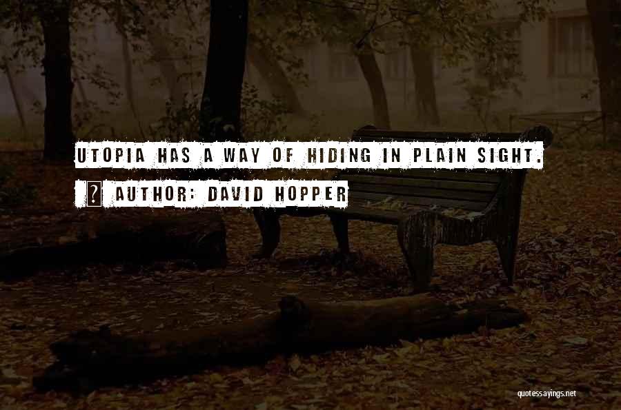 David Hopper Quotes: Utopia Has A Way Of Hiding In Plain Sight.